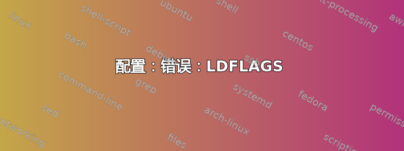 配置：错误：LDFLAGS