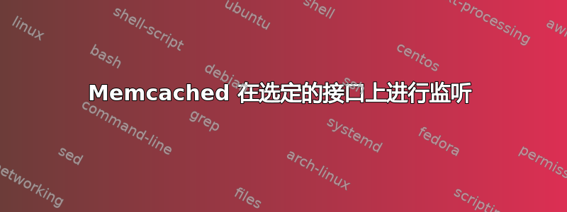 Memcached 在选定的接口上进行监听