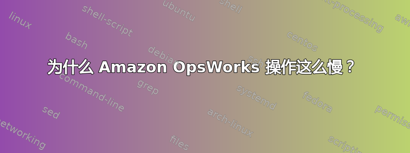 为什么 Amazon OpsWorks 操作这么慢？