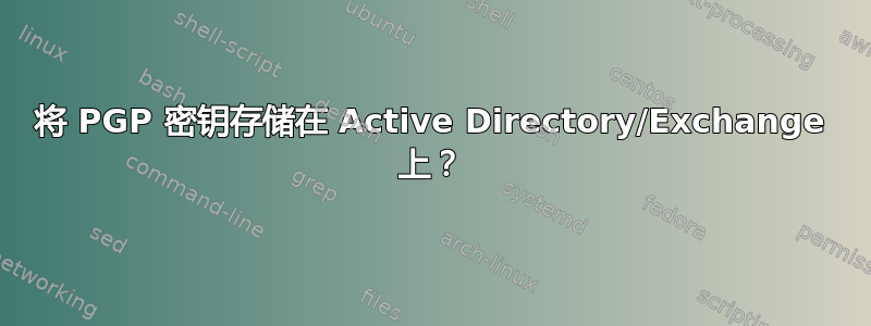 将 PGP 密钥存储在 Active Directory/Exchange 上？