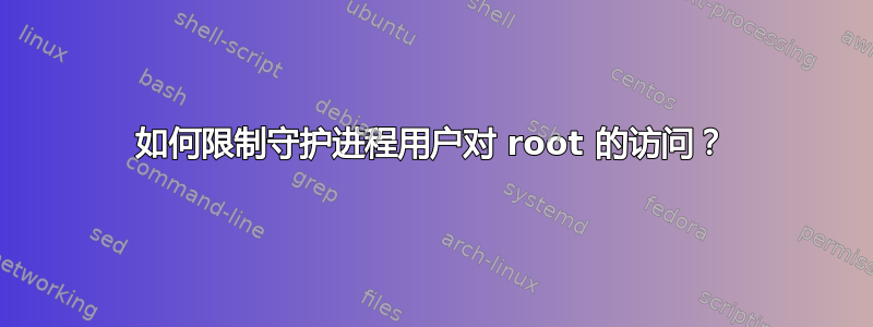 如何限制守护进程用户对 root 的访问？