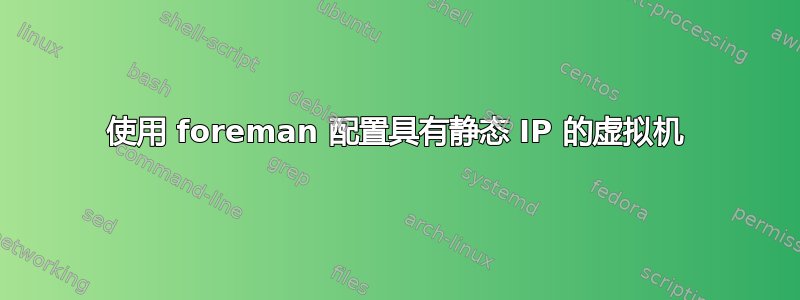 使用 foreman 配置具有静态 IP 的虚拟机