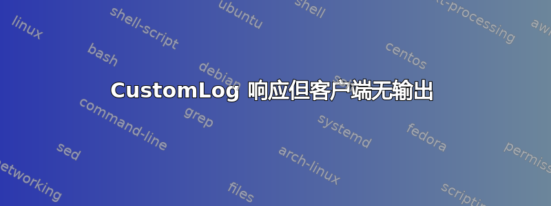 CustomLog 响应但客户端无输出