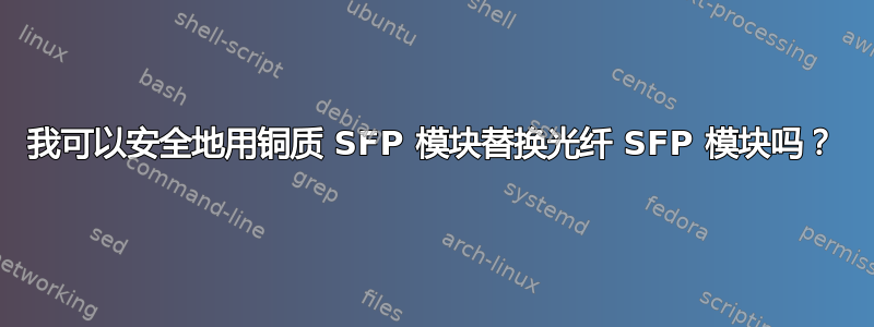 我可以安全地用铜质 SFP 模块替换光纤 SFP 模块吗？