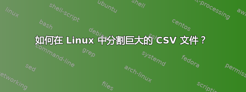 如何在 Linux 中分割巨大的 CSV 文件？