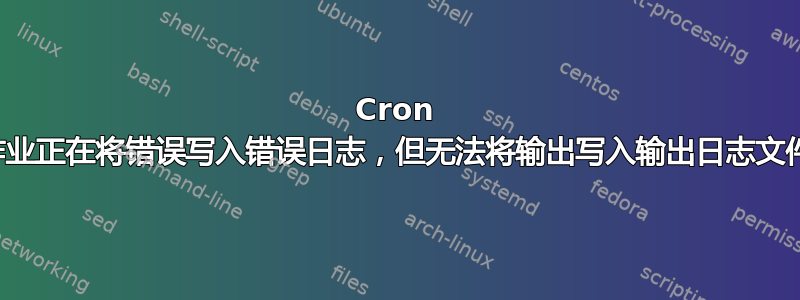 Cron 作业正在将错误写入错误日志，但无法将输出写入输出日志文件