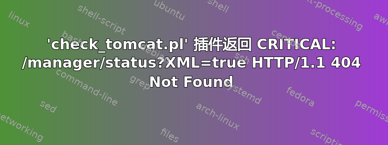 'check_tomcat.pl' 插件返回 CRITICAL: /manager/status?XML=true HTTP/1.1 404 Not Found