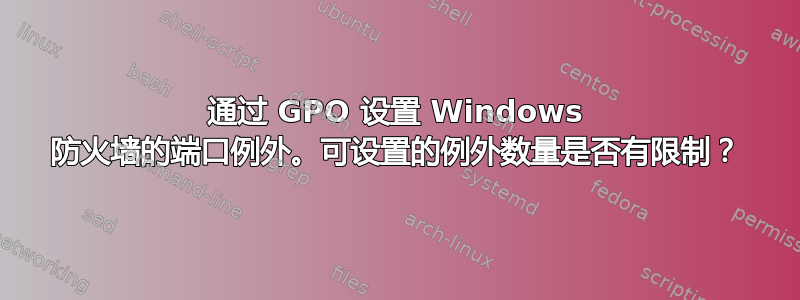 通过 GPO 设置 Windows 防火墙的端口例外。可设置的例外数量是否有限制？