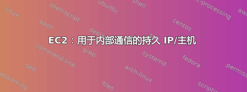 EC2：用于内部通信的持久 IP/主机