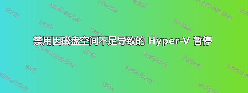 禁用因磁盘空间不足导致的 Hyper-V 暂停