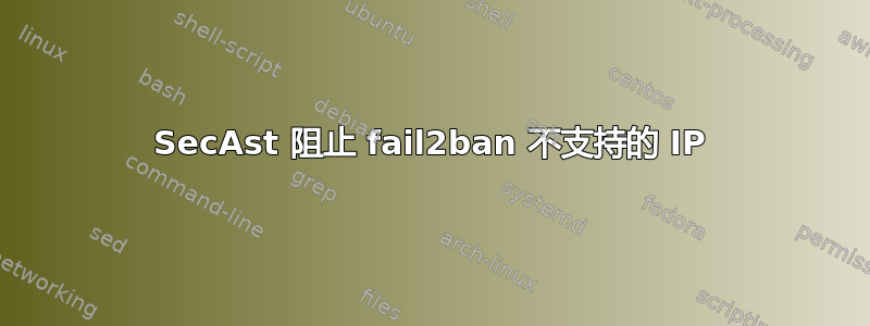 SecAst 阻止 fail2ban 不支持的 IP