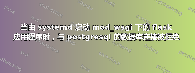 当由 systemd 启动 mod_wsgi 下的 flask 应用程序时，与 postgresql 的数据库连接被拒绝