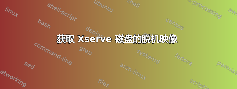 获取 Xserve 磁盘的脱机映像