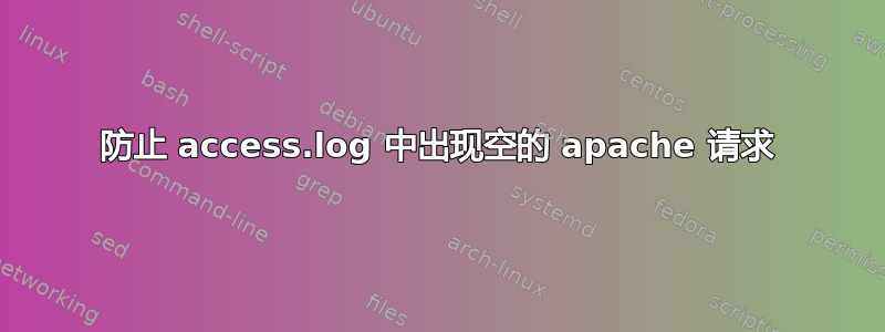 防止 access.log 中出现空的 apache 请求