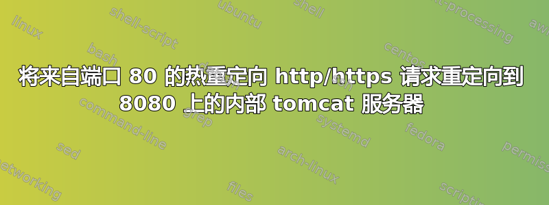 将来自端口 80 的热重定向 http/https 请求重定向到 8080 上的内部 tomcat 服务器