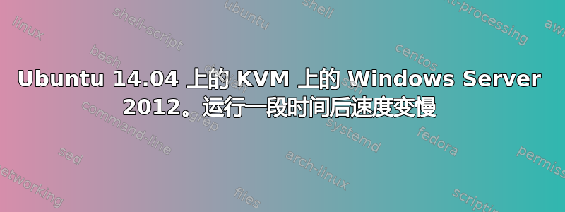 Ubuntu 14.04 上的 KVM 上的 Windows Server 2012。运行一段时间后速度变慢