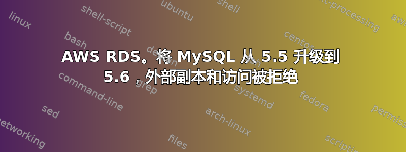 AWS RDS。将 MySQL 从 5.5 升级到 5.6，外部副本和访问被拒绝