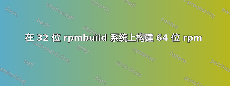 在 32 位 rpmbuild 系统上构建 64 位 rpm