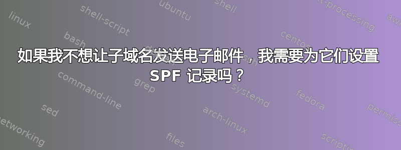 如果我不想让子域名发送电子邮件，我需要为它们设置 SPF 记录吗？