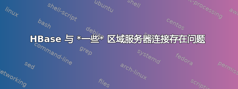 HBase 与 *一些* 区域服务器连接存在问题