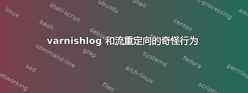 varnishlog 和流重定向的奇怪行为