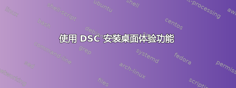 使用 DSC 安装桌面体验功能