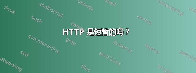 HTTP 是短暂的吗？