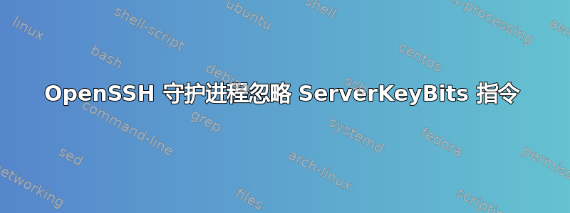 OpenSSH 守护进程忽略 ServerKeyBits 指令