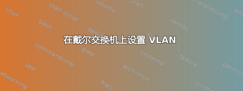 在戴尔交换机上设置 VLAN