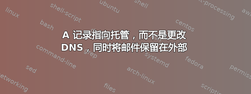 A 记录指向托管，而不是更改 DNS，同时将邮件保留在外部