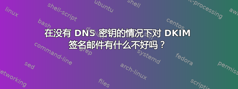 在没有 DNS 密钥的情况下对 DKIM 签名邮件有什么不好吗？