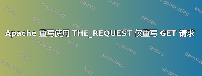 Apache 重写使用 THE_REQUEST 仅重写 GET 请求