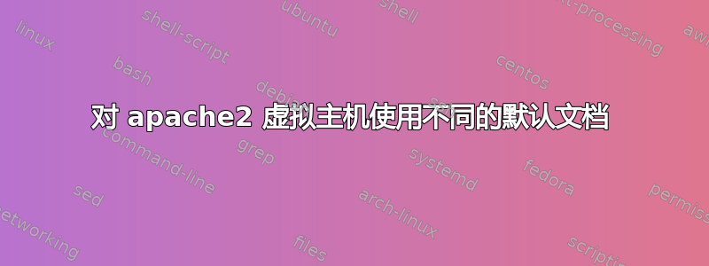 对 apache2 虚拟主机使用不同的默认文档