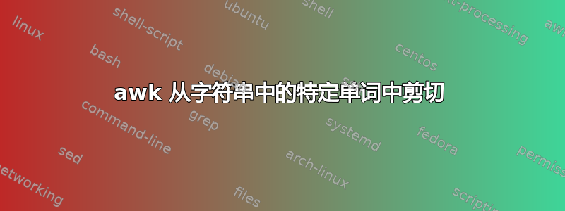 awk 从字符串中的特定单词中剪切