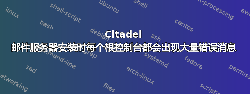 Citadel 邮件服务器安装时每个根控制台都会出现大量错误消息