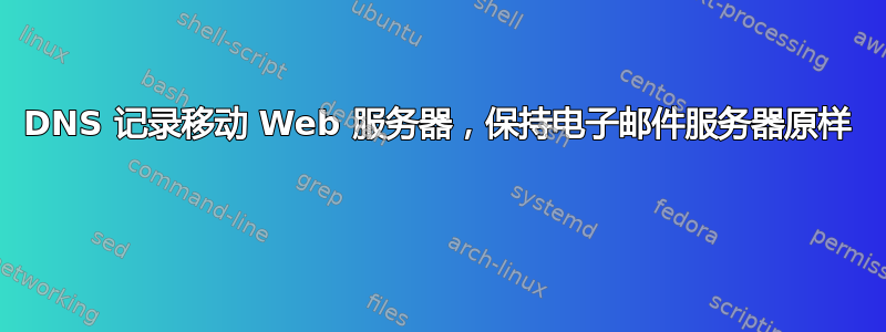 DNS 记录移动 Web 服务器，保持电子邮件服务器原样 