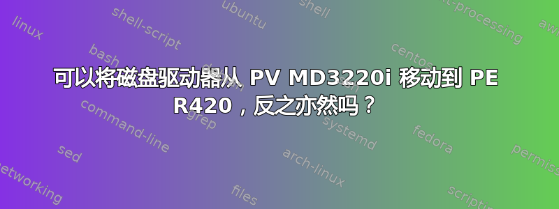 可以将磁盘驱动器从 PV MD3220i 移动到 PE R420，反之亦然吗？