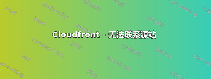 Cloudfront - 无法联系源站