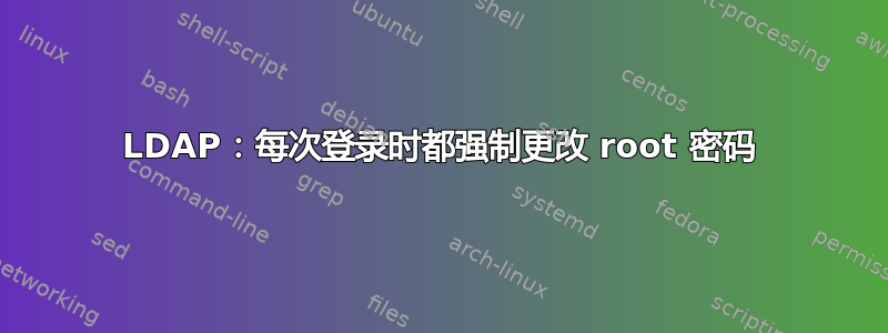 LDAP：每次登录时都强制更改 root 密码