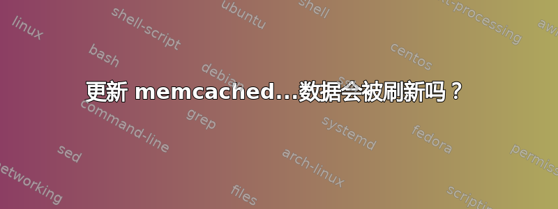 更新 memcached...数据会被刷新吗？