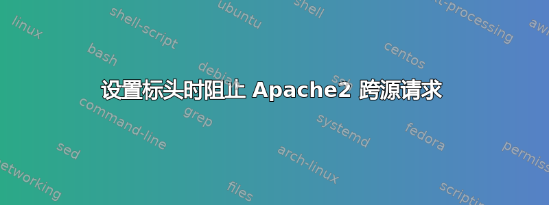 设置标头时阻止 Apache2 跨源请求