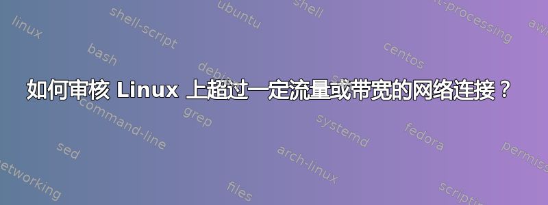 如何审核 Linux 上超过一定流量或带宽的网络连接？