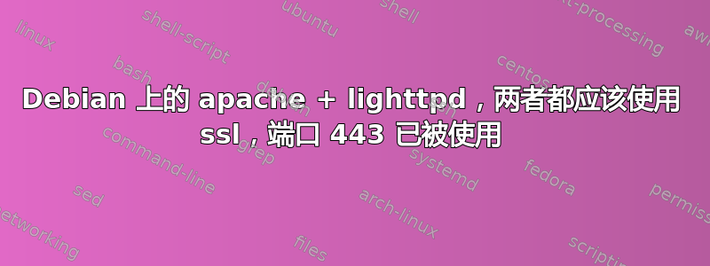 Debian 上的 apache + lighttpd，两者都应该使用 ssl，端口 443 已被使用