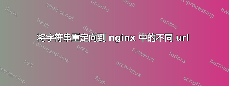 将字符串重定向到 nginx 中的不同 url