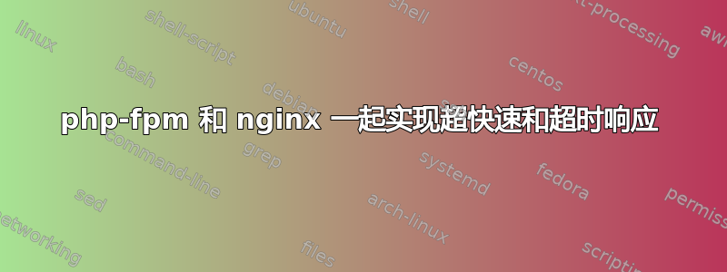 php-fpm 和 nginx 一起实现超快速和超时响应