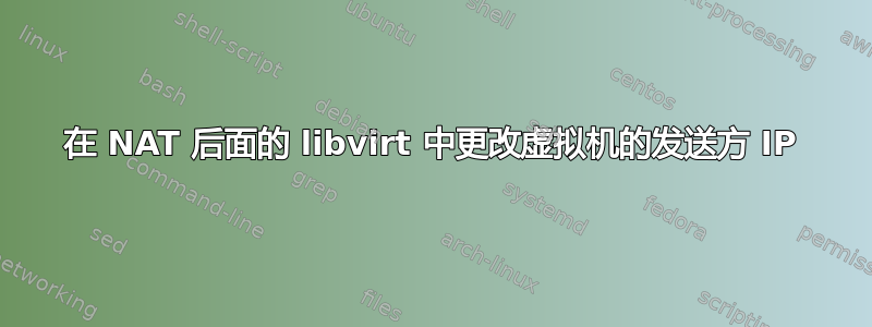 在 NAT 后面的 libvirt 中更改虚拟机的发送方 IP