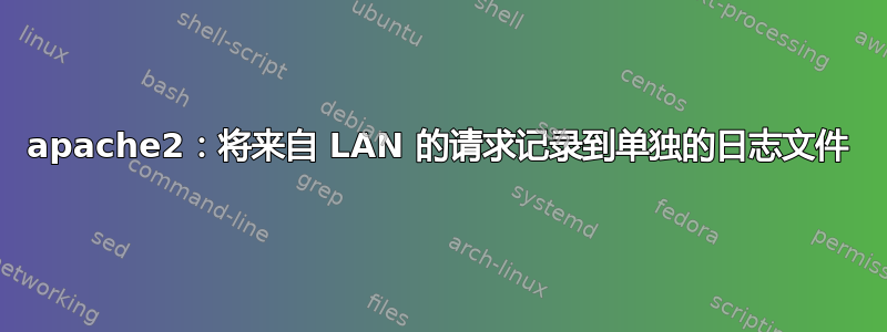 apache2：将来自 LAN 的请求记录到单独的日志文件