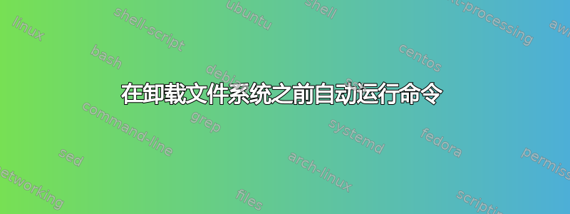 在卸载文件系统之前自动运行命令