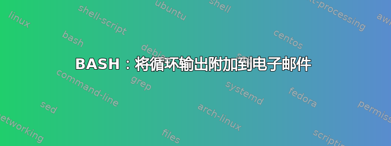 BASH：将循环输出附加到电子邮件