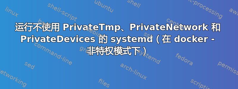 运行不使用 PrivateTmp、PrivateNetwork 和 PrivateDevices 的 systemd（在 docker - 非特权模式下）